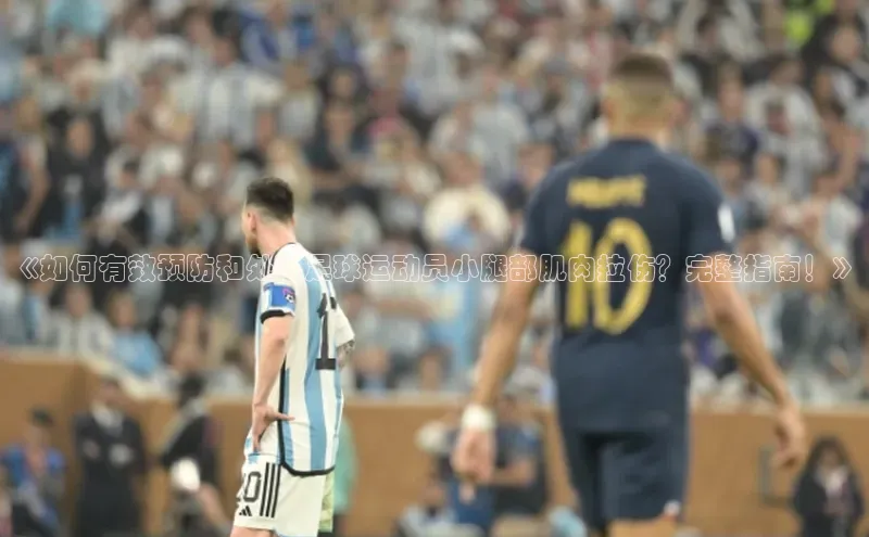 长征app下载安装百度取证《如何有效预防和处理足球运动员小腿部肌肉拉伤？完整指南！》