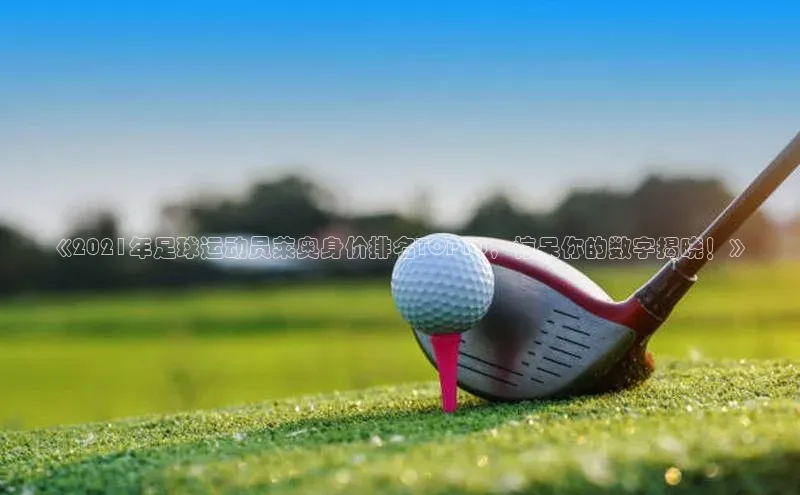 长征娱乐登录入口网页版观星盘《2021年足球运动员莱奥身价排名TOP10，惊呆你的数字揭晓！》