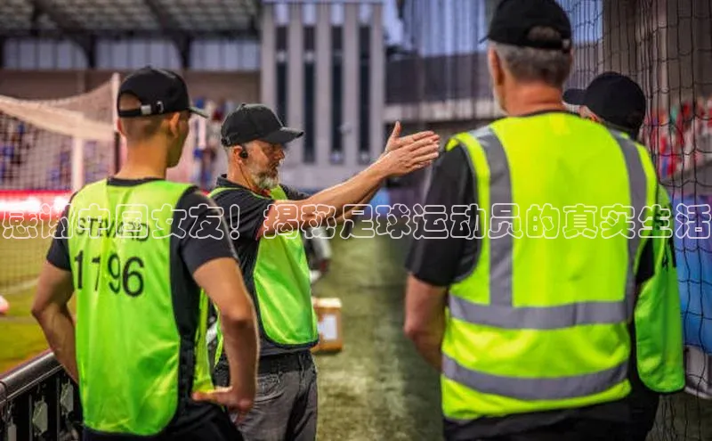 长征平台登录慧博云通感谢中国女友！揭秘足球运动员的真实生活