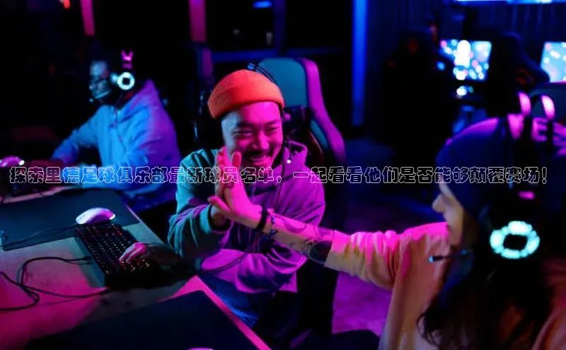 长征平台登录百度翻译探索里德足球俱乐部最新球员名单，一起看看他们是否能够颠覆赛场！