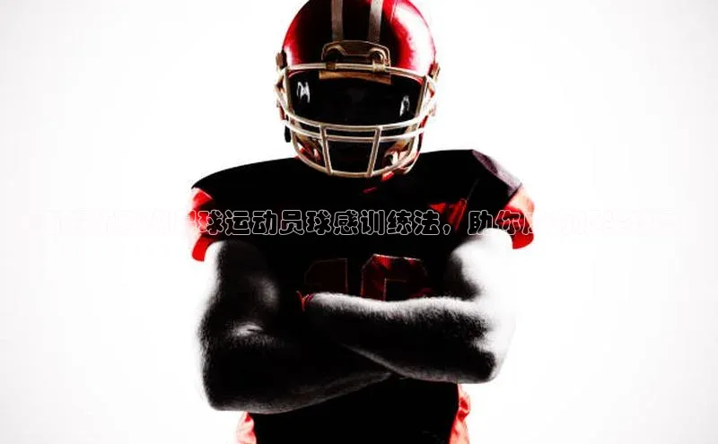 长征官网登录入口姚记科技全面解析欧洲足球运动员球感训练法，助你成为顶尖球员！