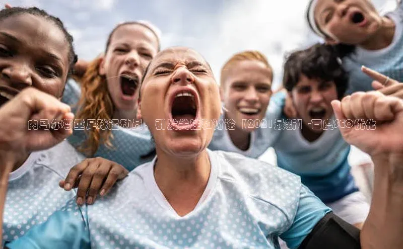 长征注册官网入口小米内马尔尊重足球运动员，引发关注和讨论【2021最新】-百度SEO优化