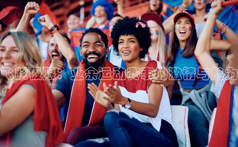 长征平台登录慧博云通飞跃极限：业余运动赛事的激情与魅力