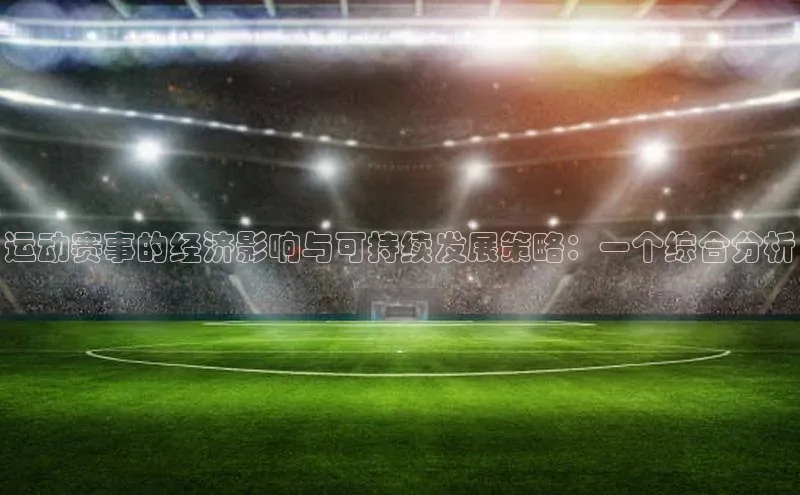 长征注册入口官网文心一言运动赛事的经济影响与可持续发展策略：一个综合分析