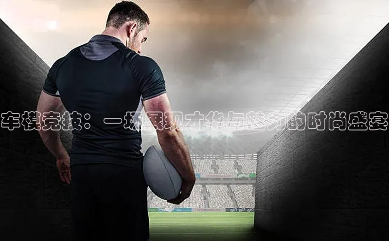 长征注册入口官网荣信文化车模竞技：一场展现才华与魅力的时尚盛宴