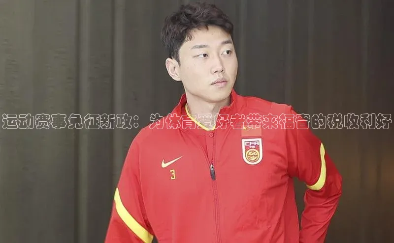 长征娱乐登录入口网页版极氪智能科技运动赛事免征新政：为体育爱好者带来福音的税收利好