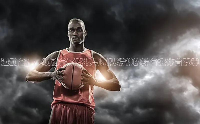 运动会：一项融合了竞技与团队精神的综合性体育竞赛