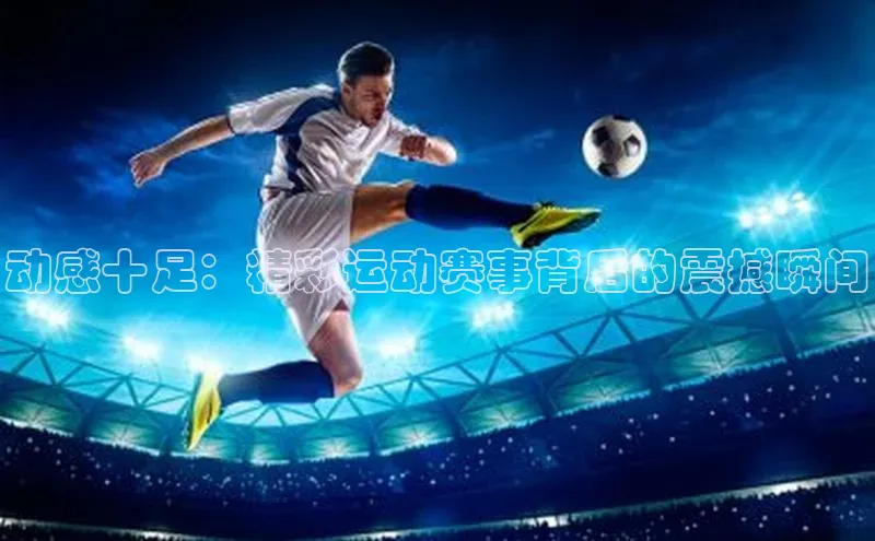动感十足：精彩运动赛事背后的震撼瞬间