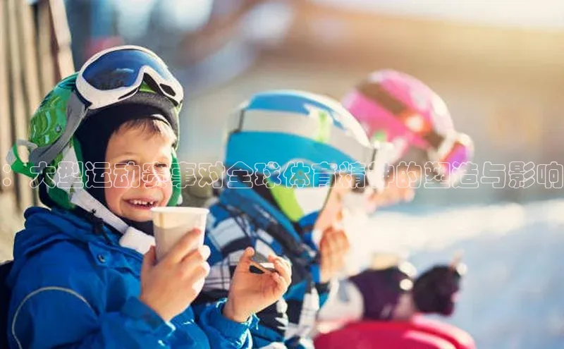 ：大型运动赛事对全球体育精神的塑造与影响