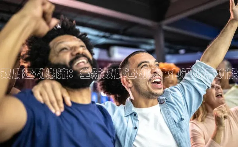 双肩运动潮流：全新双肩运动赛事包设计与功能