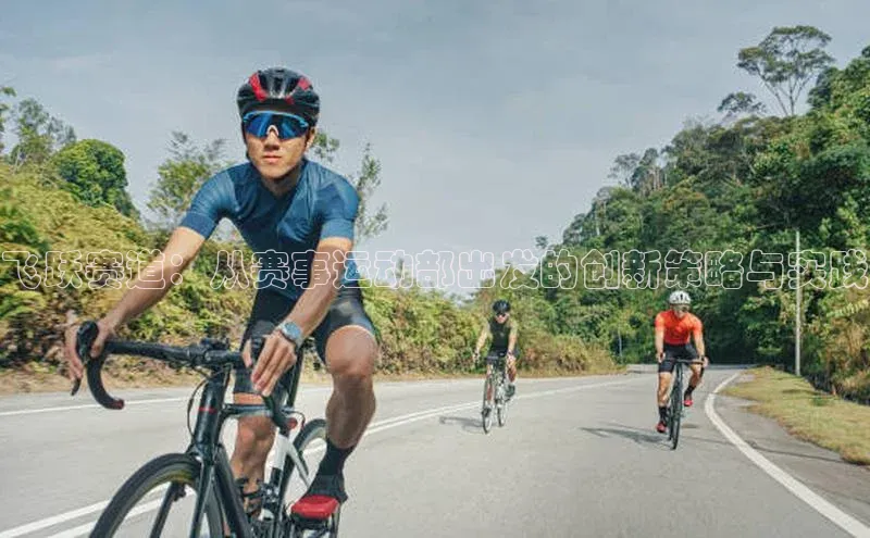 飞跃赛道：从赛事运动部出发的创新策略与实践