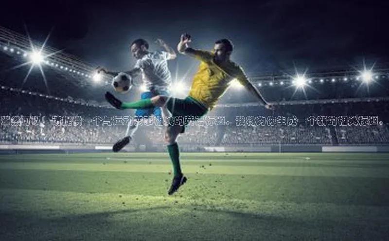 当然可以！请提供一个与运动赛事相关的英语标题，我将为你生成一个新的相关标题。