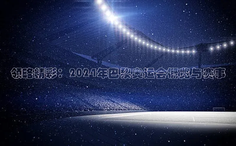 领略精彩：2024年巴黎奥运会概览与赛事