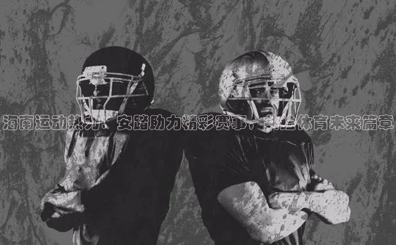 海南运动热力：安踏助力精彩赛事，共绘体育未来篇章