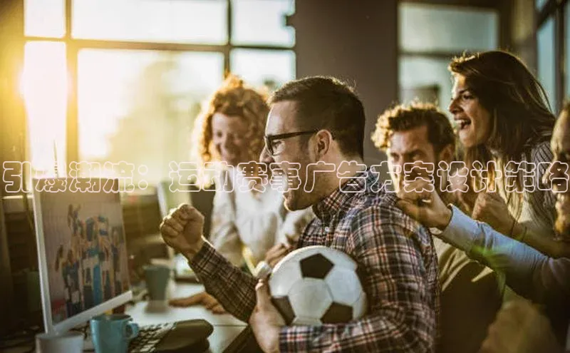 引爆潮流：运动赛事广告方案设计策略