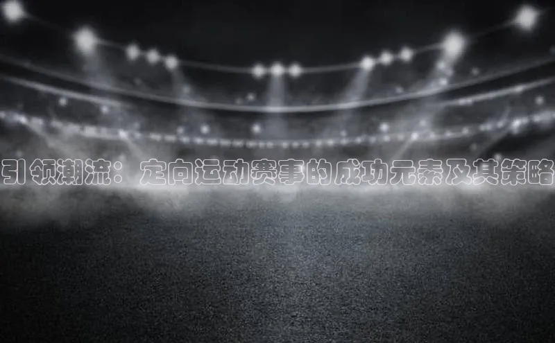 引领潮流：定向运动赛事的成功元素及其策略