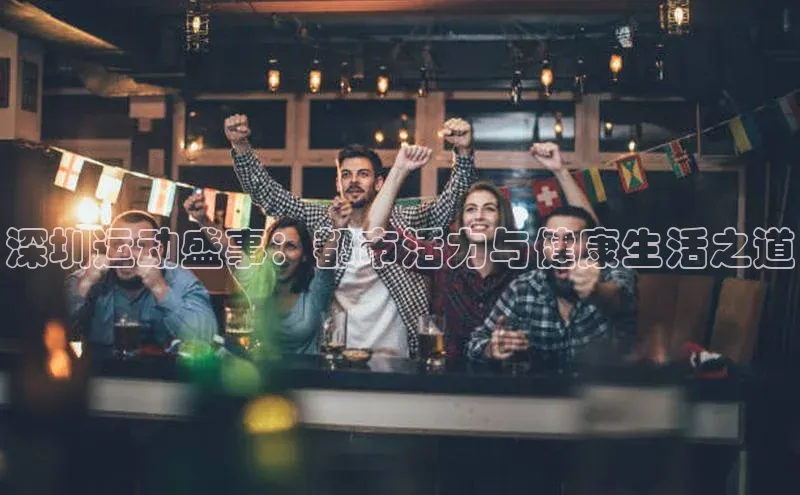 深圳运动盛事：都市活力与健康生活之道