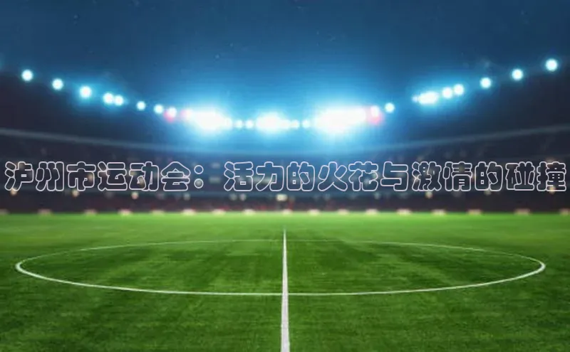 泸州市运动会：活力的火花与激情的碰撞