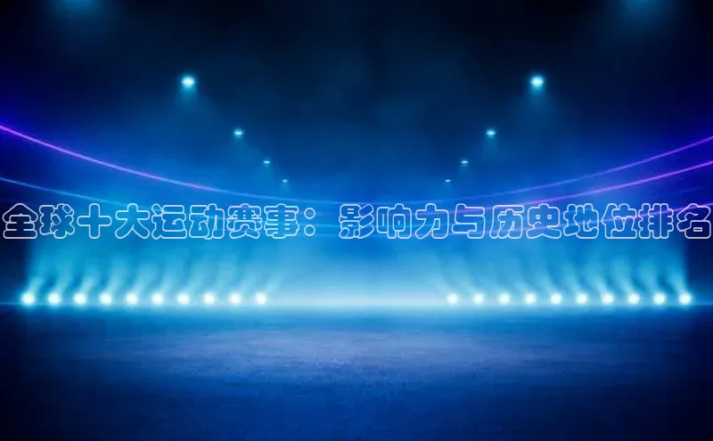 全球十大运动赛事：影响力与历史地位排名
