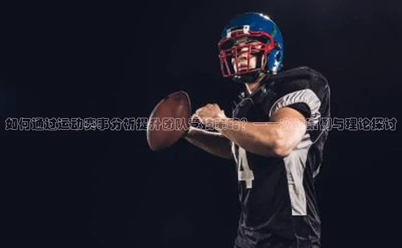 如何通过运动赛事分析提升团队竞技策略？——实战案例与理论探讨