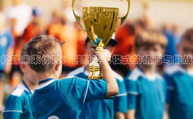 构建未来体育：创新赛事模式的机遇与挑战
