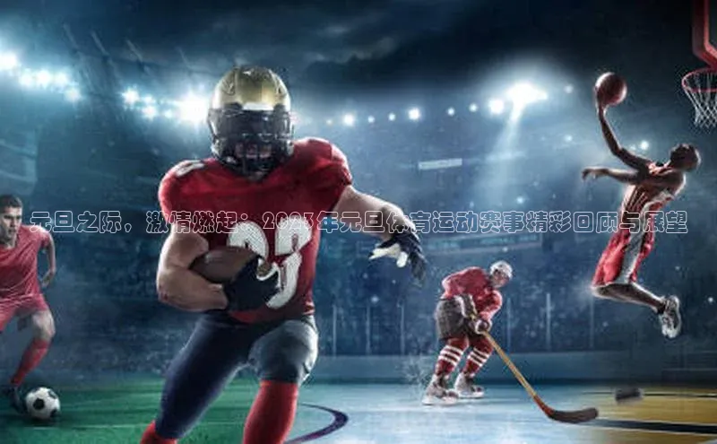 元旦之际，激情燃起：2023年元旦体育运动赛事精彩回顾与展望