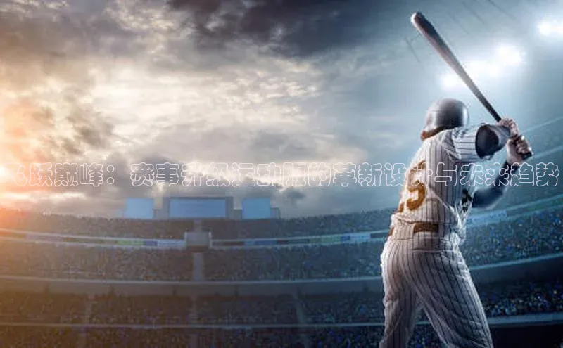 飞跃巅峰：赛事升级运动服的革新设计与未来趋势