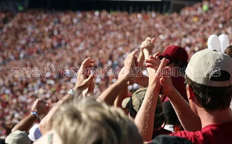 荣耀赛场：庆祝2023年度顶级体育盛事圆满落幕