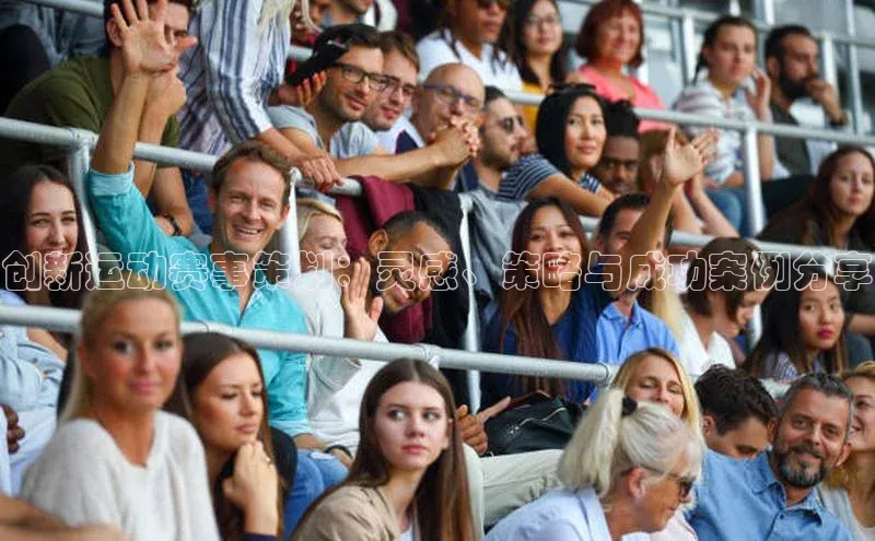 创新运动赛事策划：灵感、策略与成功案例分享