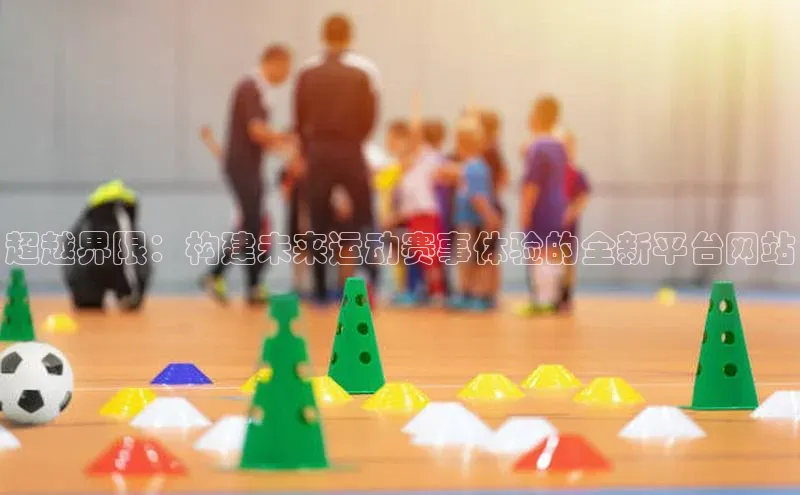 超越界限：构建未来运动赛事体验的全新平台网站