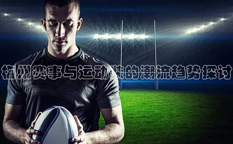 梅州赛事与运动装的潮流趋势探讨
