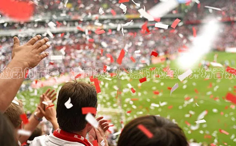 激昂的节奏：运动赛事开幕时的经典开场音乐