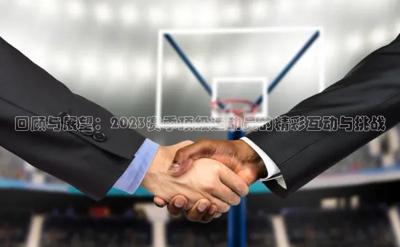 回顾与展望：2023赛季顶级运动员的精彩互动与挑战