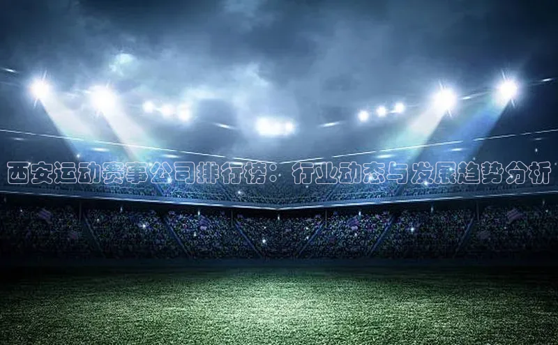 西安运动赛事公司排行榜：行业动态与发展趋势分析