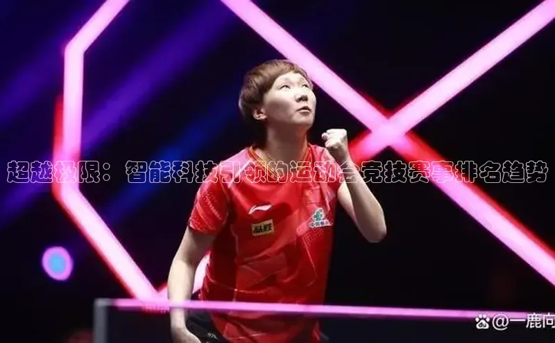 超越极限：智能科技引领的运动会竞技赛事排名趋势
