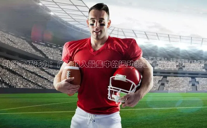 引爆市场活力：广告投入最集中的运动赛事背后的商业秘密