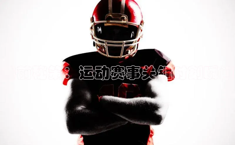 赛前秘策：运动赛事关键时刻瞬间