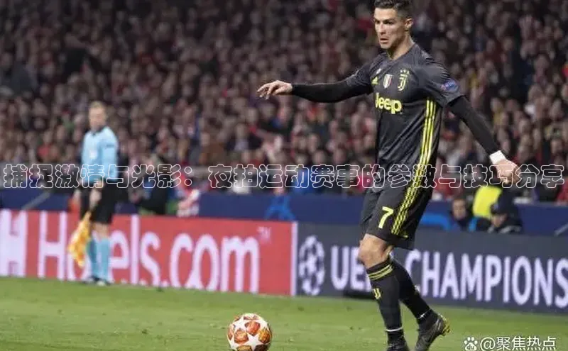 捕捉激情与光影：夜拍运动赛事的参数与技巧分享