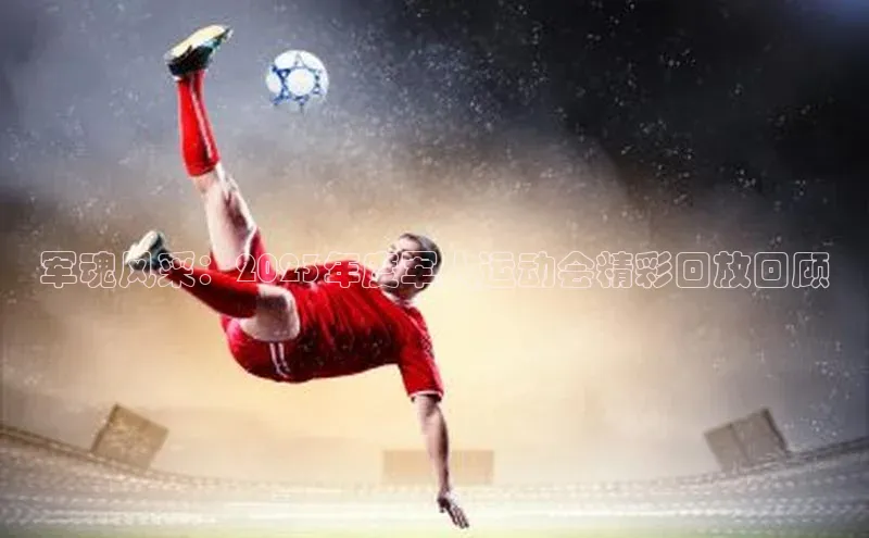 军魂风采：2023年度军人运动会精彩回放回顾