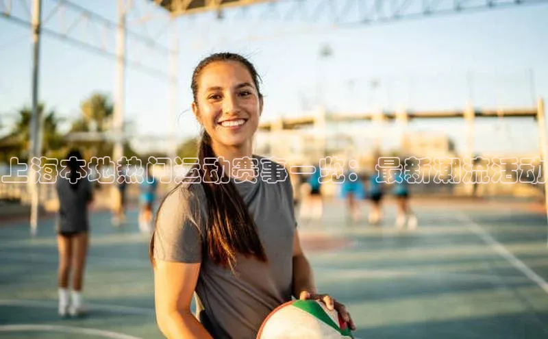 上海本地热门运动赛事一览：最新潮流活动