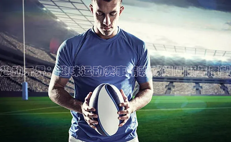 趣动无界：趣味运动赛事精彩瞬间回顾与展望