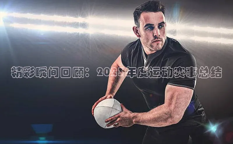 精彩瞬间回顾：2023年度运动赛事总结