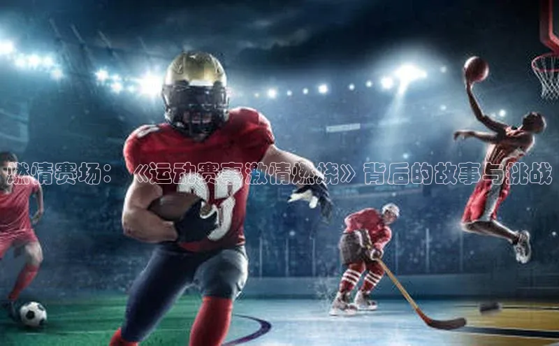 燃情赛场：《运动赛事激情燃烧》背后的故事与挑战