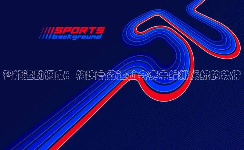 智能运动调度：构建高效运动会赛事编排系统的软件