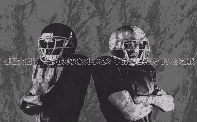 超越赛道：《运动赛事系列小说》中的角色成长与梦想之旅