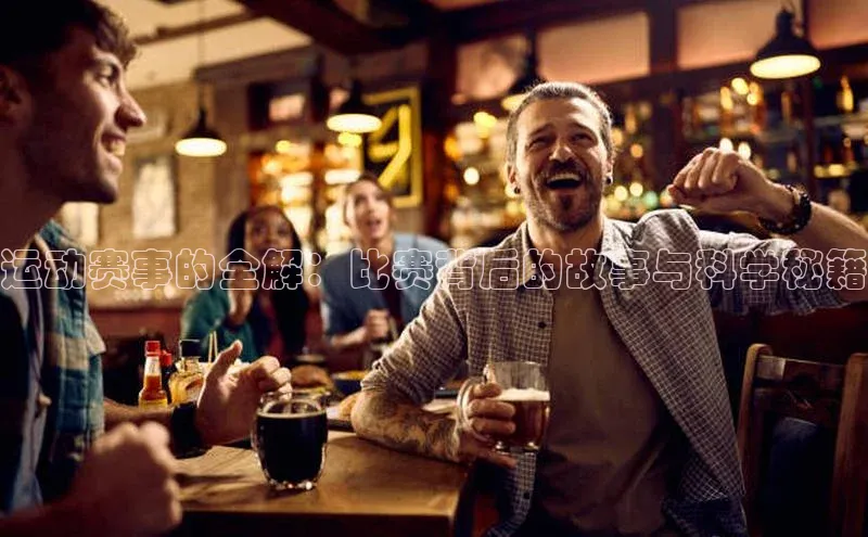 运动赛事的全解：比赛背后的故事与科学秘籍