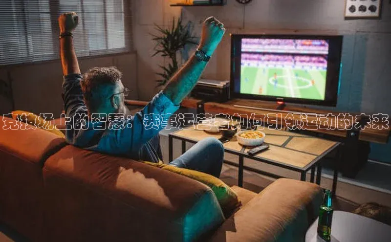 竞技场上的智慧：赛事运营者如何引领运动的未来