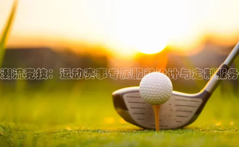 潮流竞技：运动赛事专属服装设计与定制服务