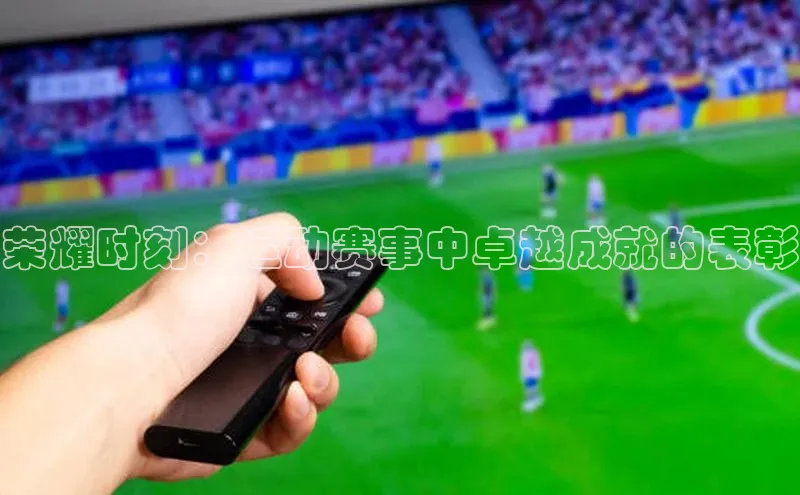 荣耀时刻：运动赛事中卓越成就的表彰