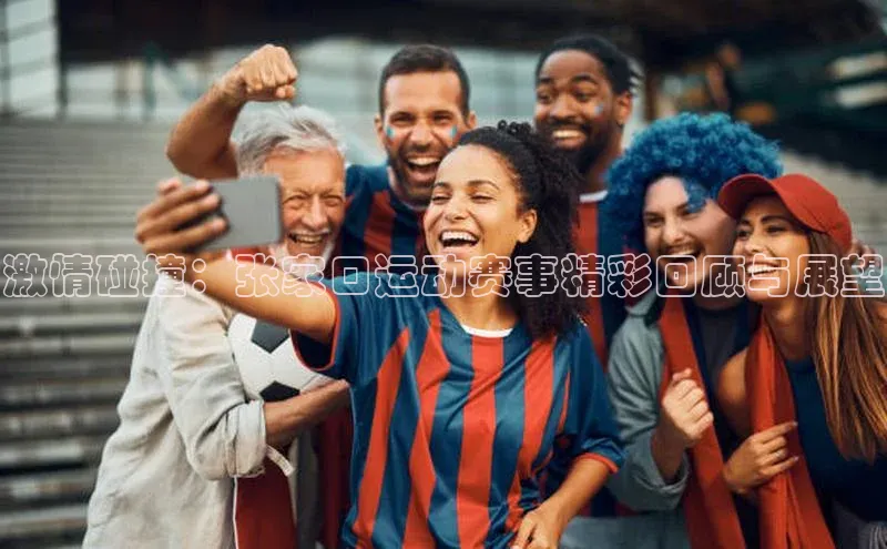激情碰撞：张家口运动赛事精彩回顾与展望